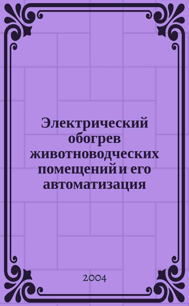 Электрический обогрев животноводческих помещений и его автоматизация : учебное пособие : для студентов-заочников вузов сельскохозяйственного направления по специальности 31400 "Электрификация и автоматизация сельского хозяйства" направления "Агроинженерия"