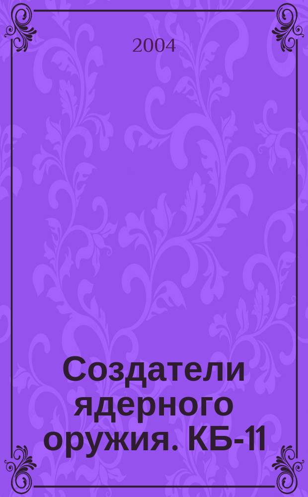 Создатели ядерного оружия. КБ-11 (РФЯЦ-ВНИИЭФ)