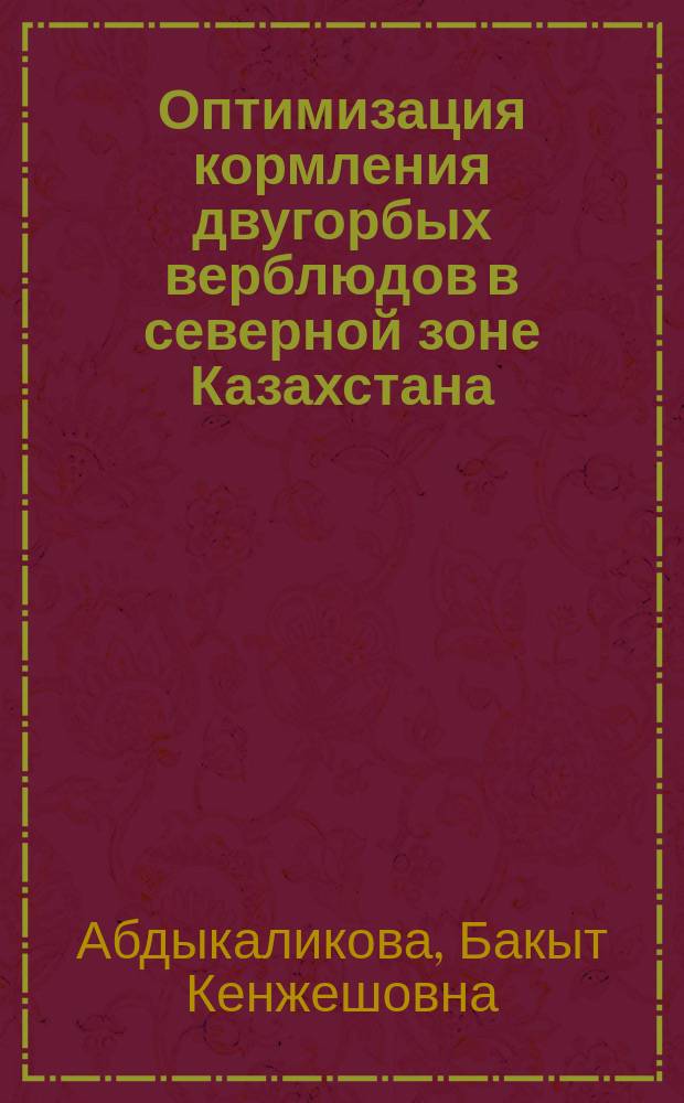 Оптимизация кормления двугорбых верблюдов в северной зоне Казахстана : автореф. дис. на соиск. учен. степ. д.с.-х.н. : спец. 06.02.02