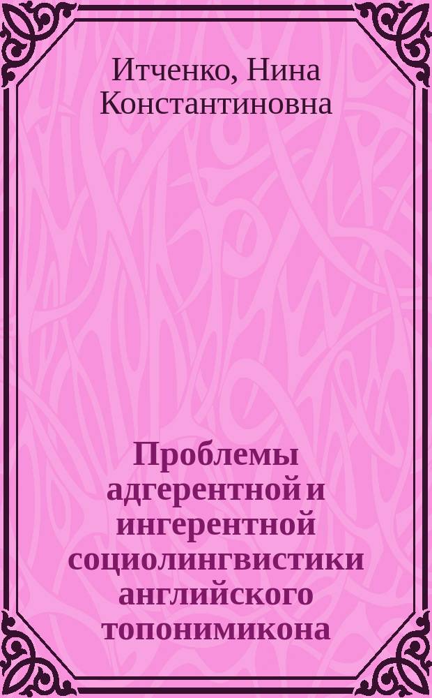Проблемы адгерентной и ингерентной социолингвистики английского топонимикона : учебное пособие : по спецкурсу для студентов высших учебных заведений, обучающихся по специальности "Зарубежная филология"