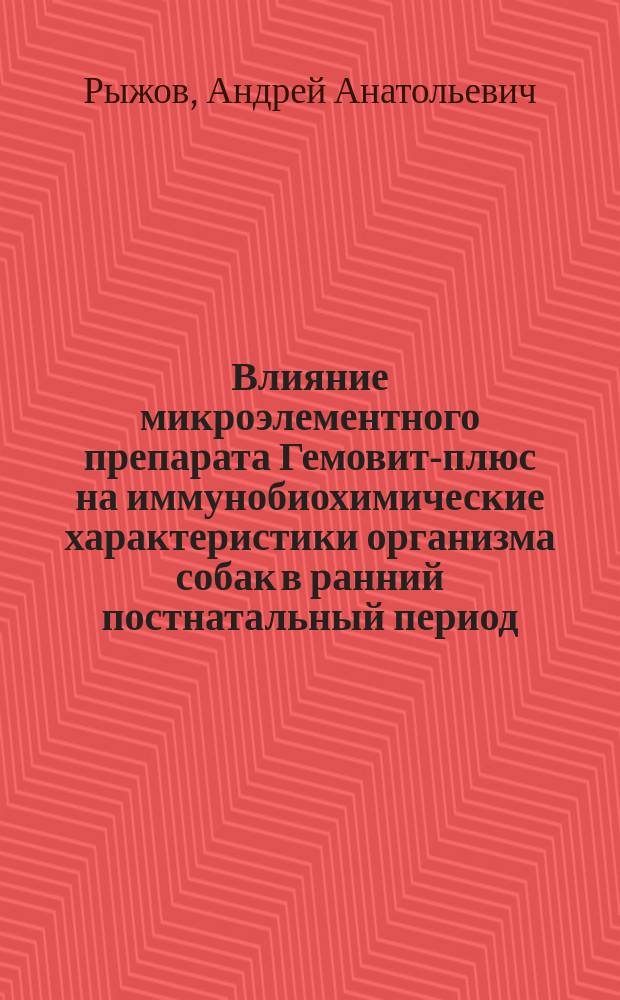 Влияние микроэлементного препарата Гемовит-плюс на иммунобиохимические характеристики организма собак в ранний постнатальный период : автореф. дис. на соиск. учен. степ. к.б.н. : спец. 03.00.13 : спец. 03.00.04