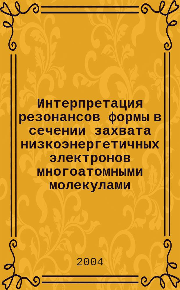Интерпретация резонансов формы в сечении захвата низкоэнергетичных электронов многоатомными молекулами : автореф. дис. на соиск. учен. степ. к.ф.-м.н. : спец. 01.04.17