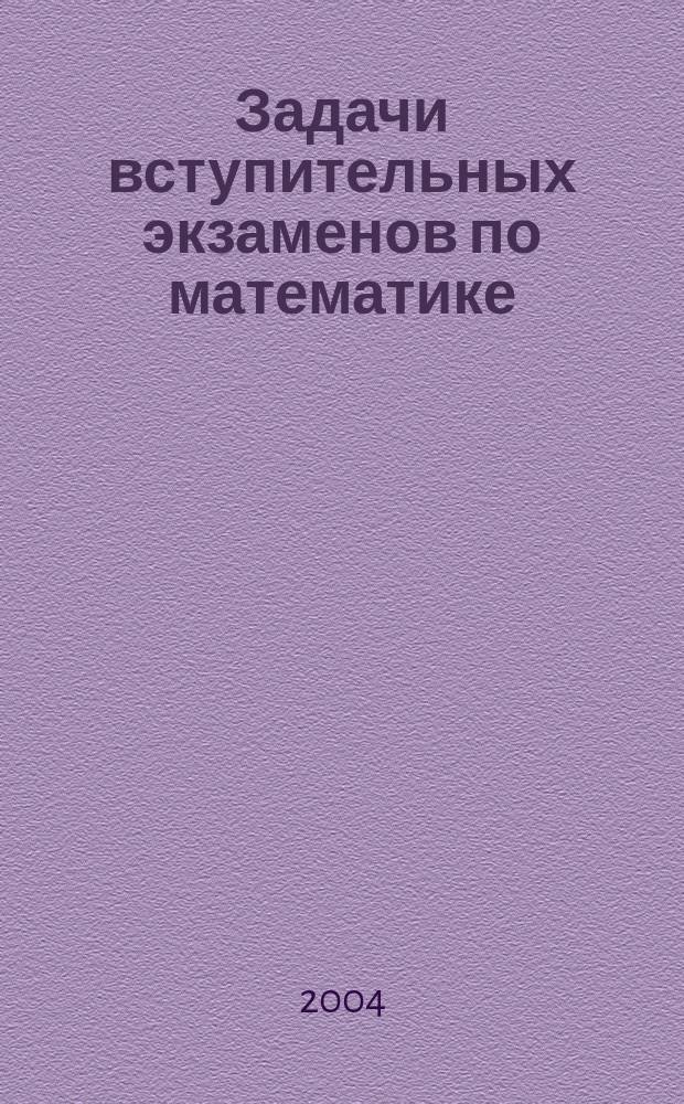 Задачи вступительных экзаменов по математике (2004 г.) : сборник