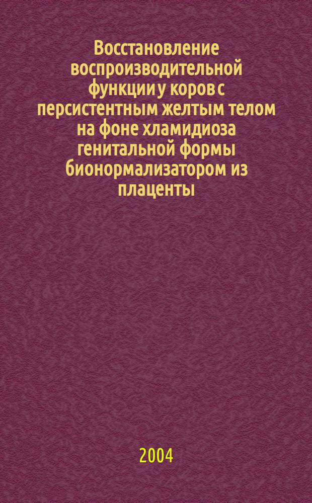 Восстановление воспроизводительной функции у коров с персистентным желтым телом на фоне хламидиоза генитальной формы бионормализатором из плаценты : автореф. дис. на соиск. учен. степ. к.б.н. : спец. 03.00.13