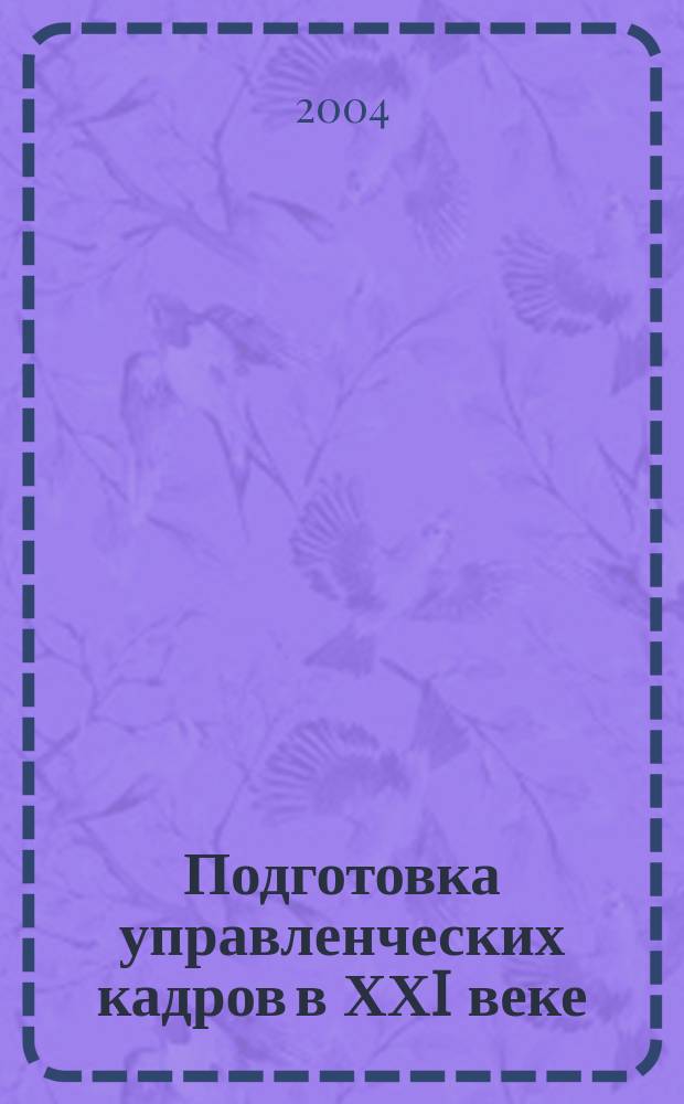 Подготовка управленческих кадров в ХХI веке : материалы II Всероссийской научно-практической конференции (12-14 декабря 2004 г.)