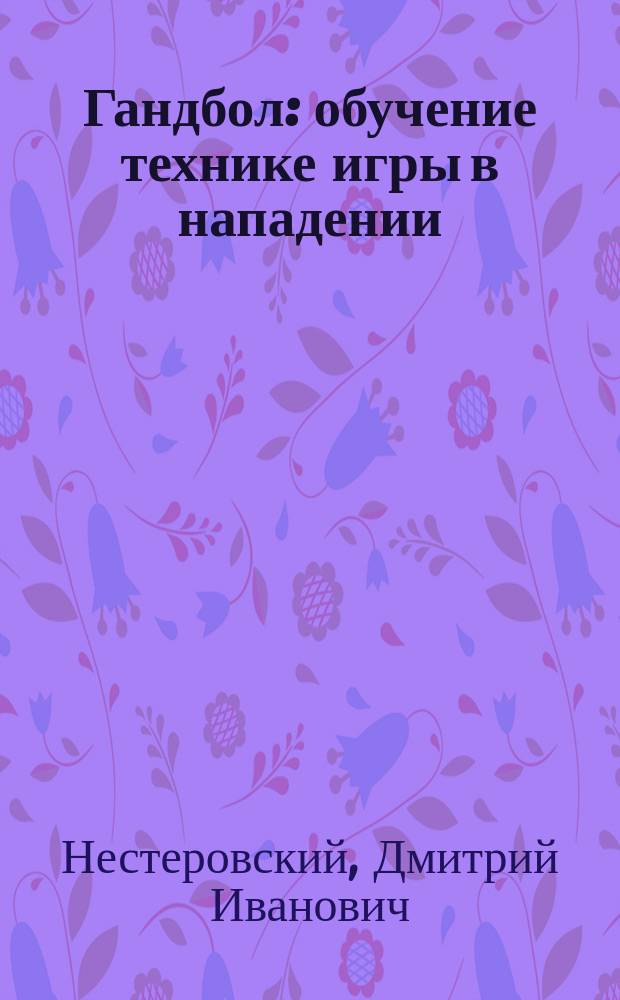 Гандбол : обучение технике игры в нападении : учебное пособие для студентов факультетов физической культуры педагогических вузов