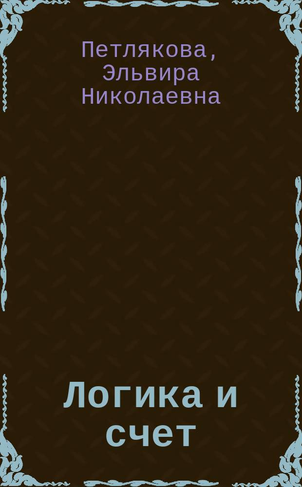 Логика и счет : пособие для будущих первоклассников и их родителей