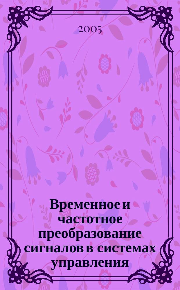 Временное и частотное преобразование сигналов в системах управления : учебно-методическое пособие : для студентов 2 и 3 курсов специальности 210200 "Автоматизация технологических процессов и производств"