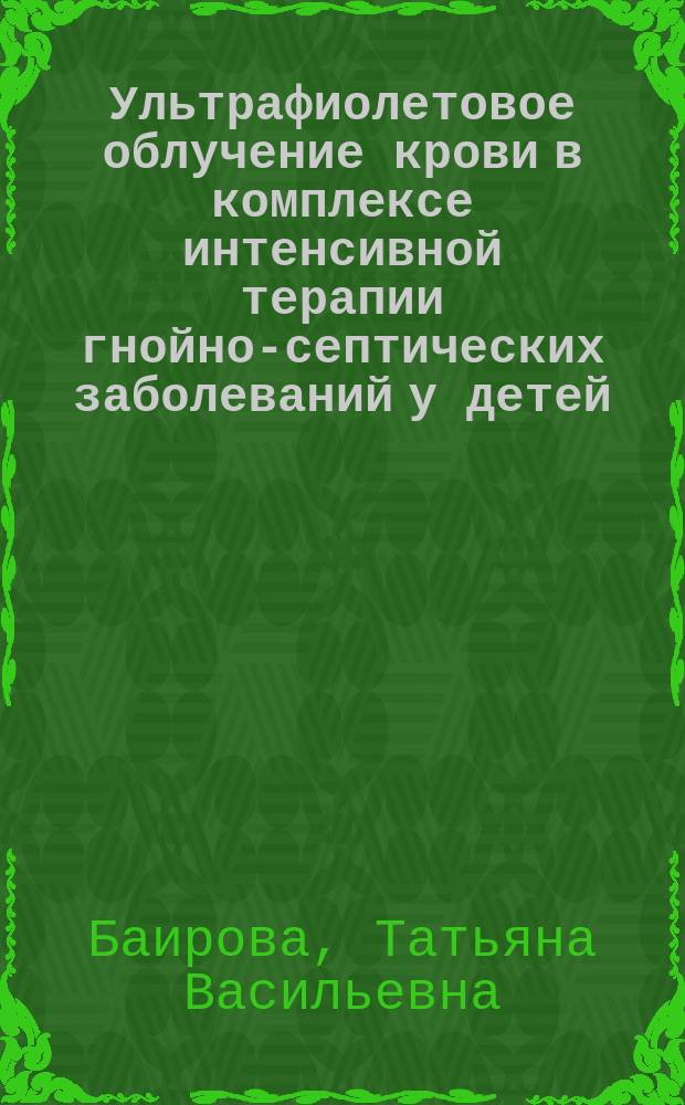 Ультрафиолетовое облучение крови в комплексе интенсивной терапии гнойно-септических заболеваний у детей : автореф. дис. на соиск. учен. степ. к.м.н. : спец. 14.00.37