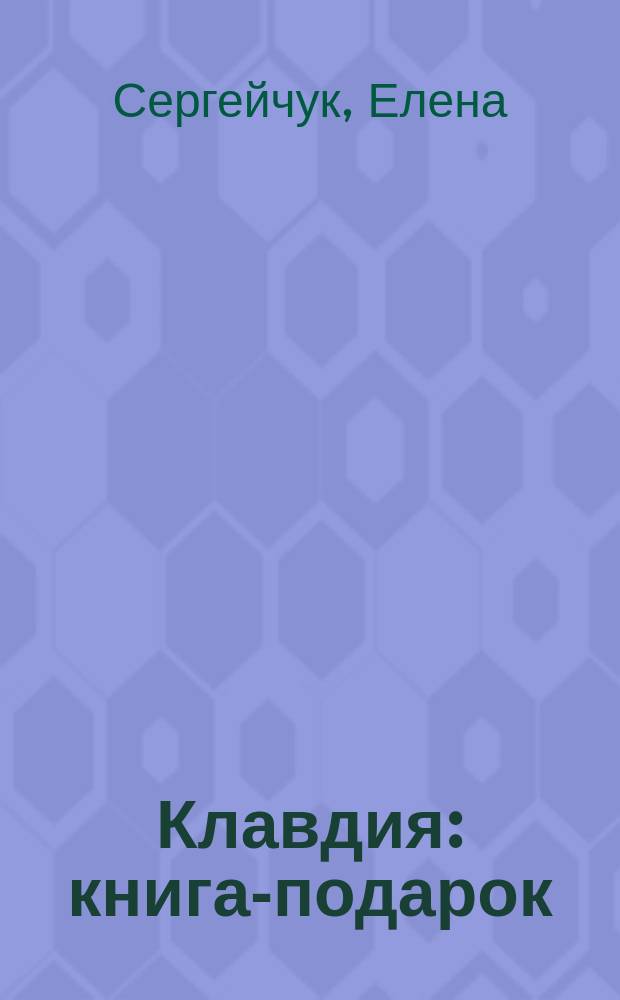 Клавдия : книга-подарок : для детей среднего школьного возраста : для семейного чтения
