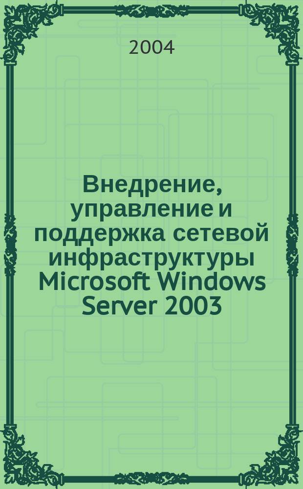 Внедрение, управление и поддержка сетевой инфраструктуры Microsoft Windows Server 2003 : учебный курс MCSA/MCSE, экзамен 70-291 : официальное пособие Microsoft для самостоятельной подготовки