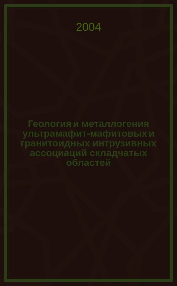 Геология и металлогения ультрамафит-мафитовых и гранитоидных интрузивных ассоциаций складчатых областей : материалы международной научной конференции (X Чтения А.Н. Заварицкого) : научная конференция