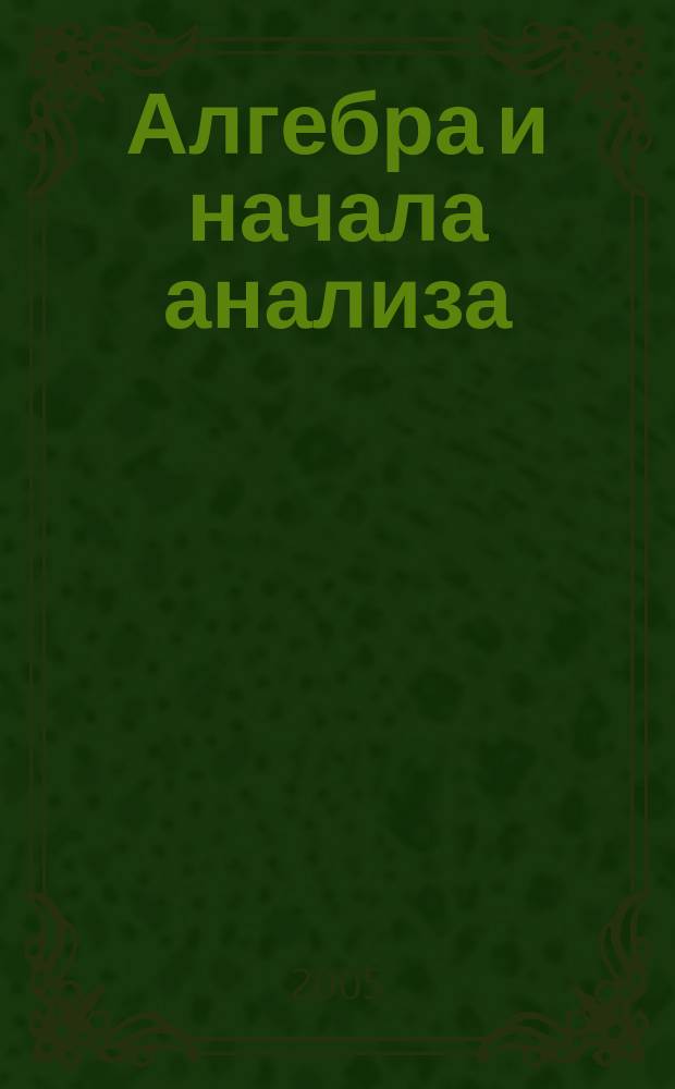 Алгебра и начала анализа : 10-11 классы : учебник для общеобразовательных учреждений
