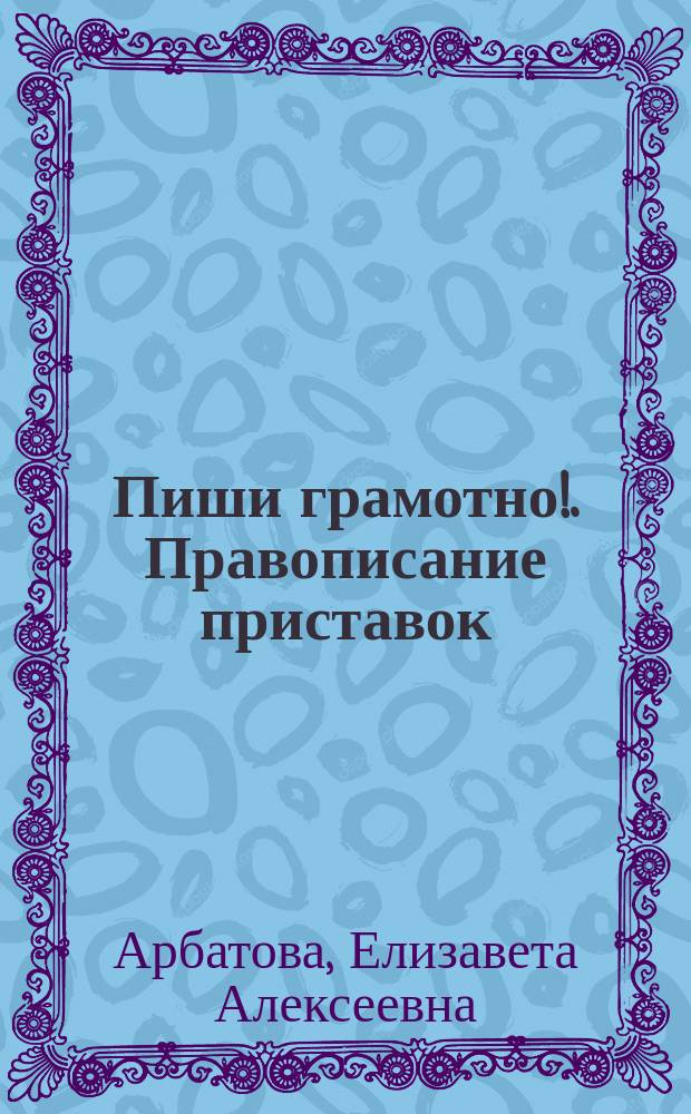 Пиши грамотно!. Правописание приставок