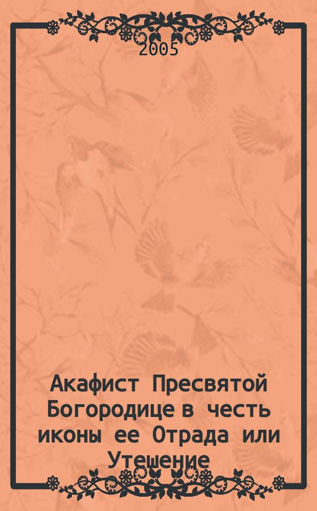 Акафист Пресвятой Богородице в честь иконы ее Отрада или Утешение : празднование 21 января/3 февраля