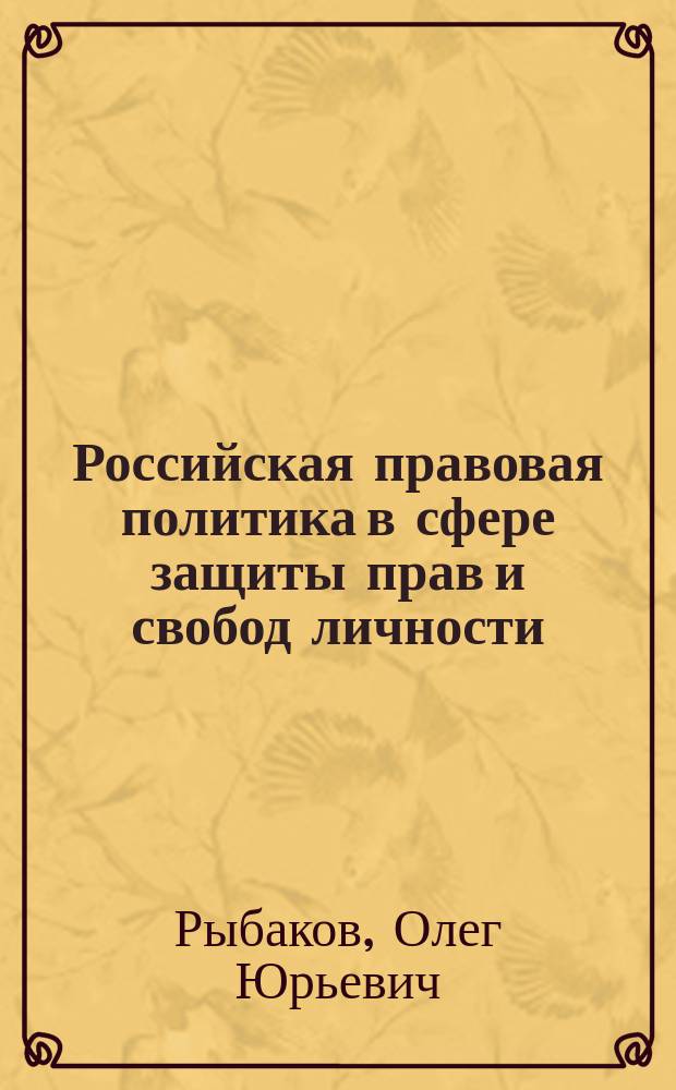 Российская правовая политика в сфере защиты прав и свобод личности = Russian policy of law in the sphere of protection of personal rights and freedoms