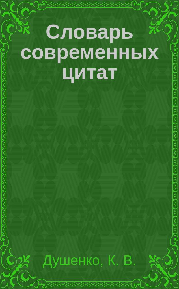Словарь современных цитат : 5200 цитат и выражений XX и XXIвв., их источник, авторы, датировка