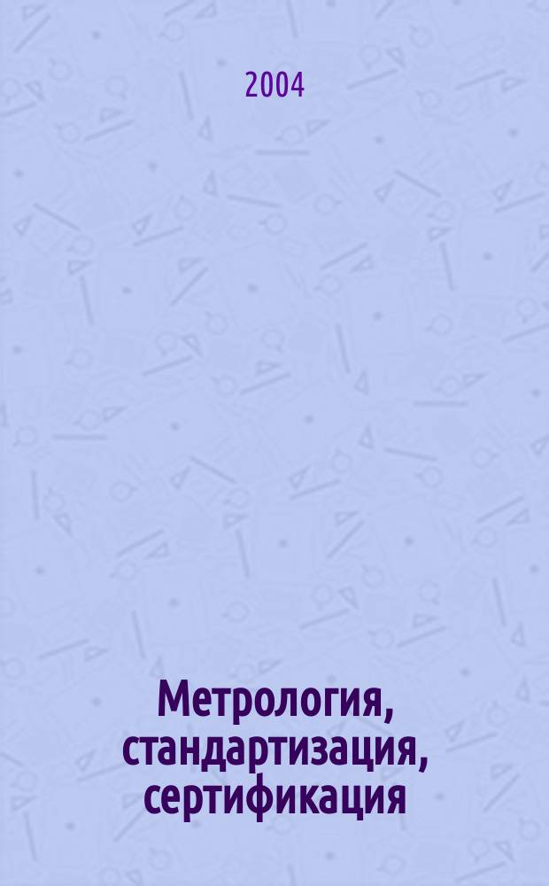 Метрология, стандартизация, сертификация : учебное пособие для студентов высших учебных заведений, обучающихся по направлению "Метрология, стандартизация и сертификация" и специальности "Метрология и метрологическое обеспечение"