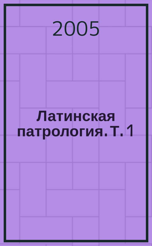 Латинская патрология. Т. 1 : Период первый. Доникейская латинская патрология (150-325 гг.)