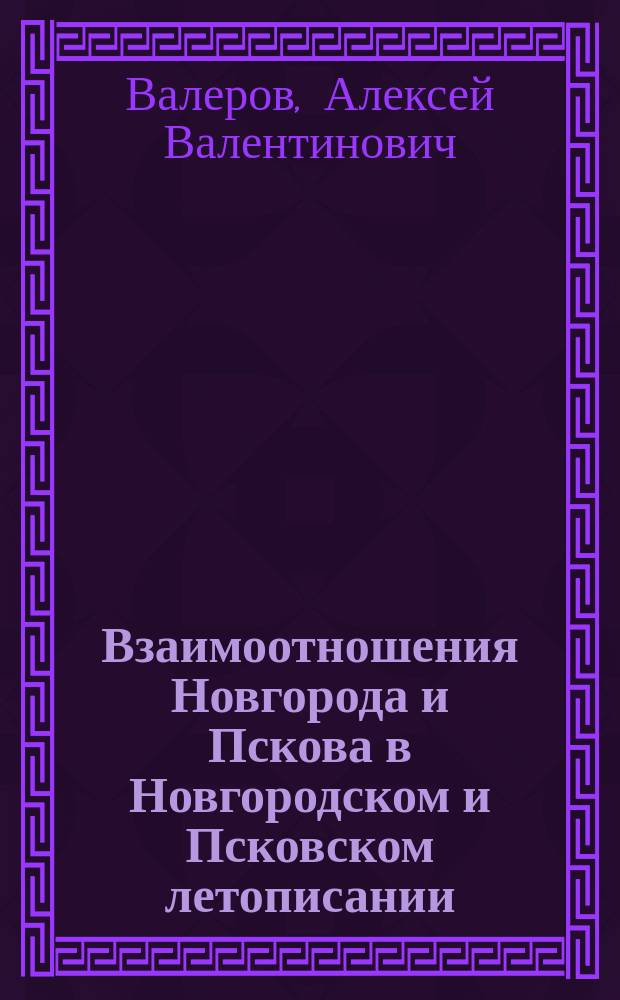 Взаимоотношения Новгорода и Пскова в Новгородском и Псковском летописании (XI-середина XIV в.) : автореф. дис. на соиск. учен. степ. к.ист.н. : спец. 07.00.09