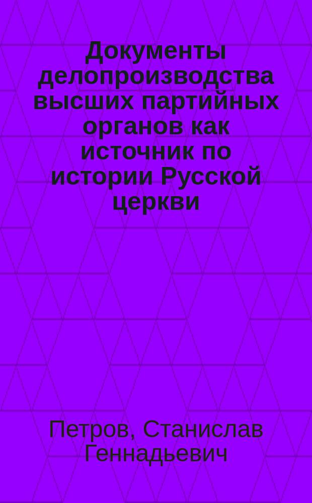 Документы делопроизводства высших партийных органов как источник по истории Русской церкви (1922-1925 гг.) : автореф. дис. на соиск. учен. степ. к.ист.н. : спец. 07.00.09