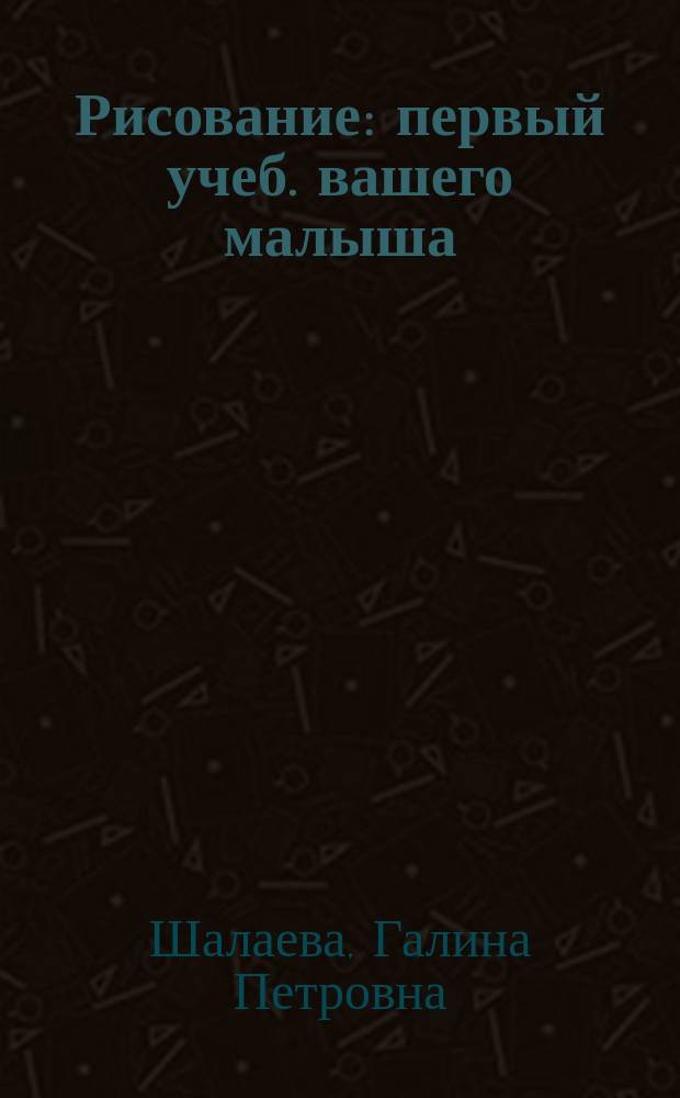 Рисование : первый учеб. вашего малыша