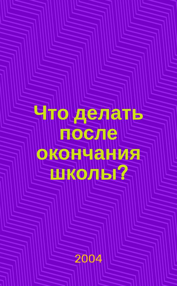 Что делать после окончания школы? : книга для учащихся выпускных классов и их родителей : сборник