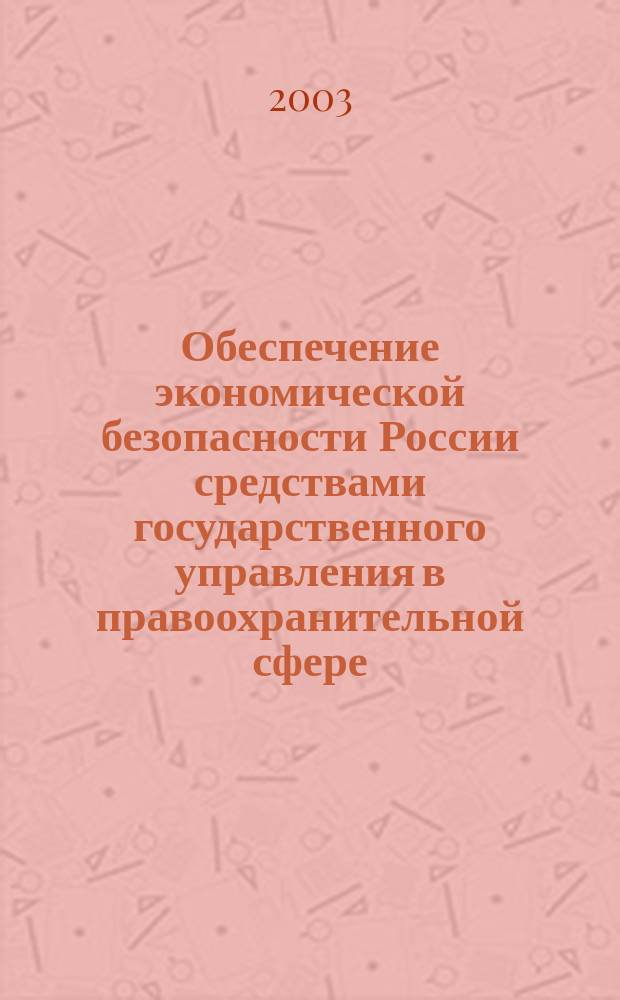 Обеспечение экономической безопасности России средствами государственного управления в правоохранительной сфере : монография
