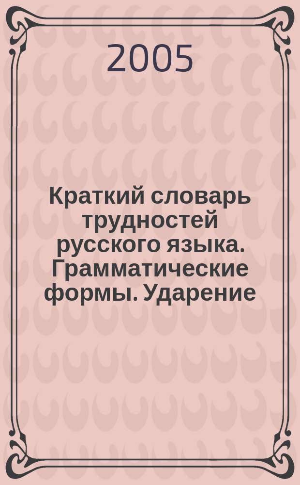 Краткий словарь трудностей русского языка. Грамматические формы. Ударение : около 12000 слов современного русского языка