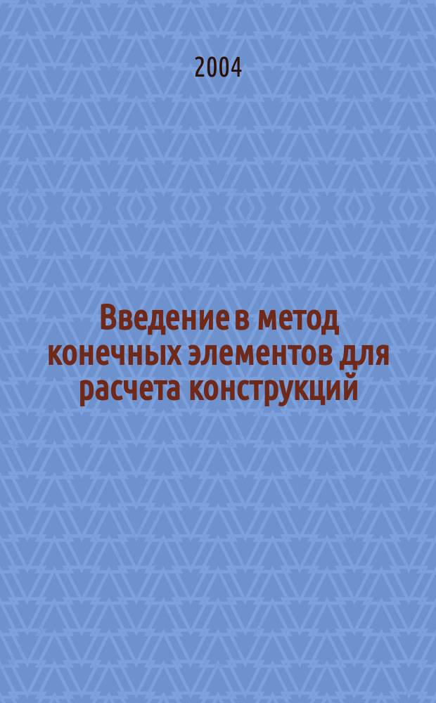 Введение в метод конечных элементов для расчета конструкций : учеб. пособие для студентов вузов по дисциплине "Проектирование и расчет инж. конструкций сооружений лесного комплекса" для студентов специальности "Лесоинженер. дело"