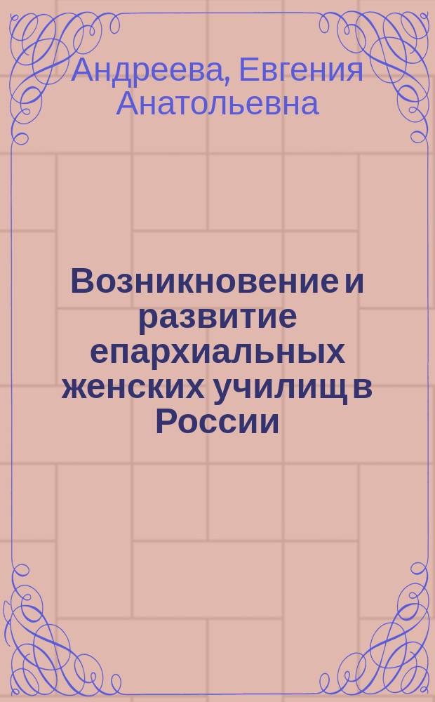 Возникновение и развитие епархиальных женских училищ в России (середина XIX-начало XX века) : автореф. дис. на соиск. учен. степ. к.п.н. : спец. 13.00.01