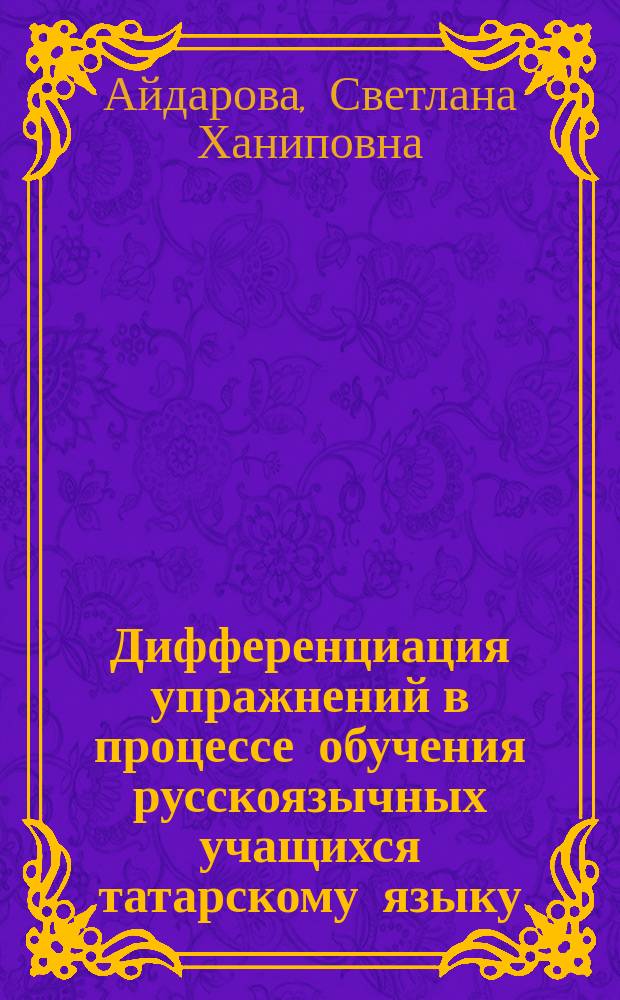 Дифференциация упражнений в процессе обучения русскоязычных учащихся татарскому языку : автореф. дис. на соиск. учен. степ. к.п.н. : спец. 13.00.01 : спец. 13.00.02