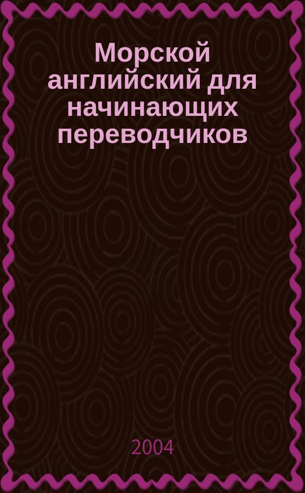 Морской английский для начинающих переводчиков : учебное пособие для студентов специальности 021700 "Филология" вузов региона