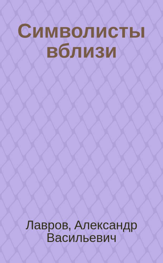 Символисты вблизи : статьи и публикации