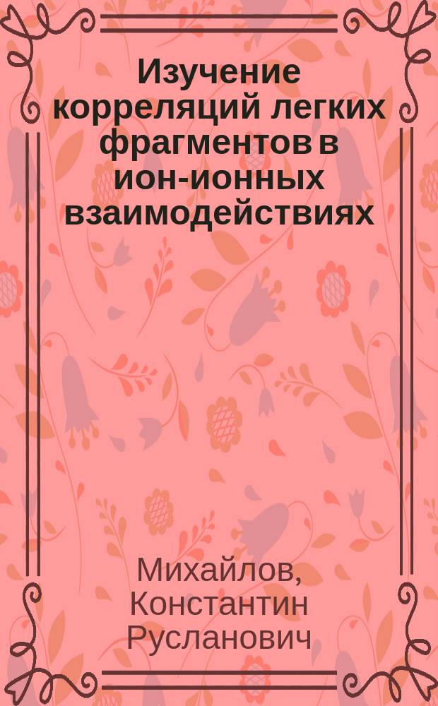 Изучение корреляций легких фрагментов в ион-ионных взаимодействиях : автореф. дис. на соиск. учен. степ. к.ф.-м.н. : спец. 01.04.16