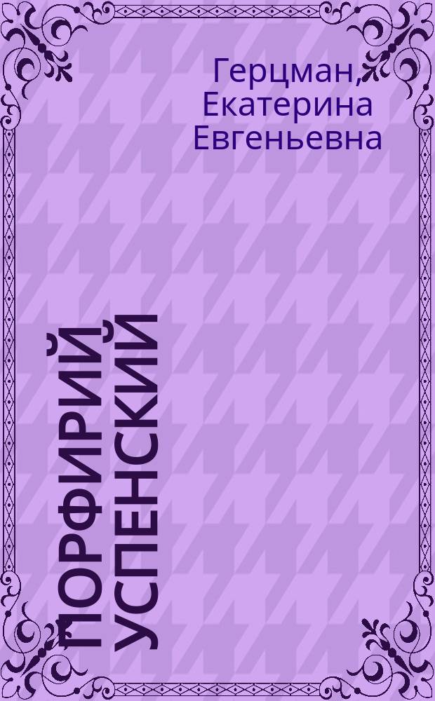 Порфирий Успенский: творческая биография и научное наследие : автореф. дис. на соиск. учен. степ. к.ист.н. : спец. 07.00.03