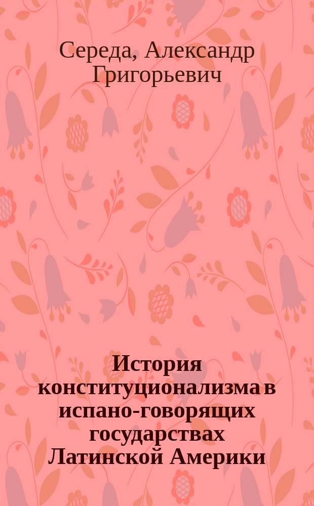 История конституционализма в испано-говорящих государствах Латинской Америки : автореф. дис. на соиск. учен. степ. к.ю.н. : спец. 12.00.01
