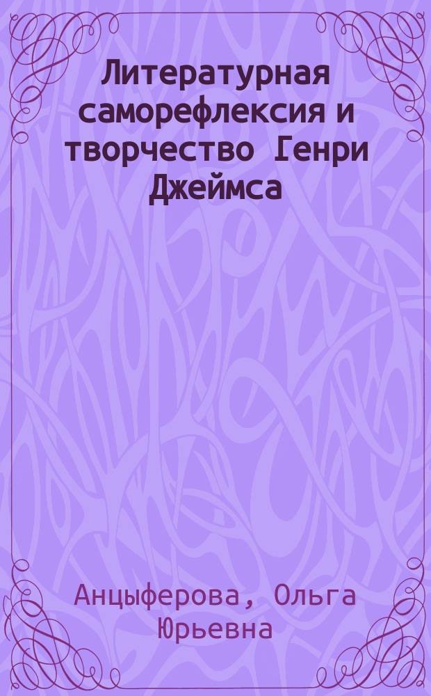 Литературная саморефлексия и творчество Генри Джеймса = The Self-reflexive dimesions of Henry James