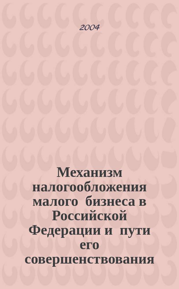 Механизм налогообложения малого бизнеса в Российской Федерации и пути его совершенствования : автореф. дис. на соиск. учен. степ. канд. экон. наук : спец. 08.00.10