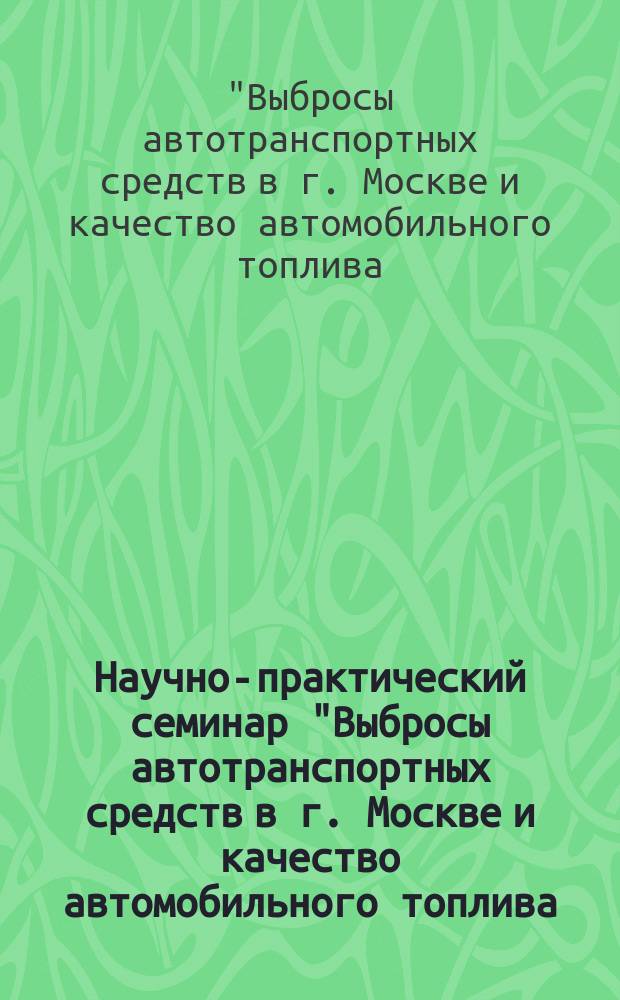 Научно-практический семинар "Выбросы автотранспортных средств в г. Москве и качество автомобильного топлива: их влияние на загрязнение воздуха и здоровье людей", 29 сентября 2004 г., г. Москва = Scientific-and-practical seminar "Vehicle emissions and automotive fuel guality in Moscow: their influence on air pollution and health", 29-th September, 2004