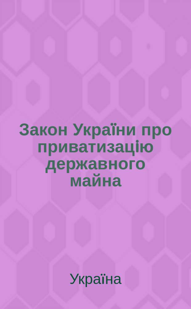 Закон Украïни про приватизацiю державного майна : за станом на 10 березня 2005 року