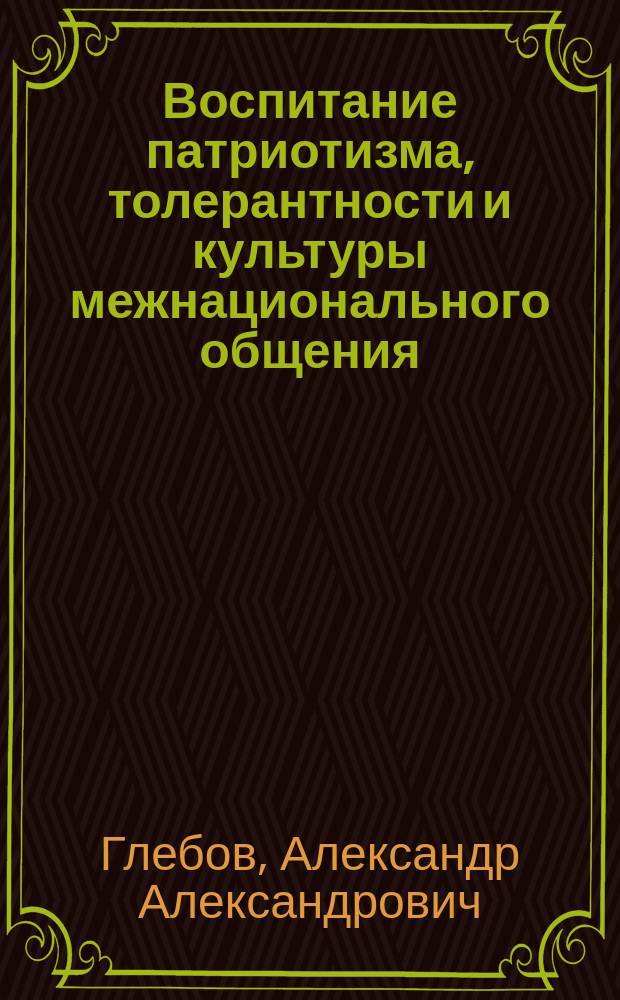 Воспитание патриотизма, толерантности и культуры межнационального общения : учеб. пособие по дисциплине "Педагогика" цикла "Общепроф. дисциплины" для студентов вузов, обучающихся по пед. специальностям