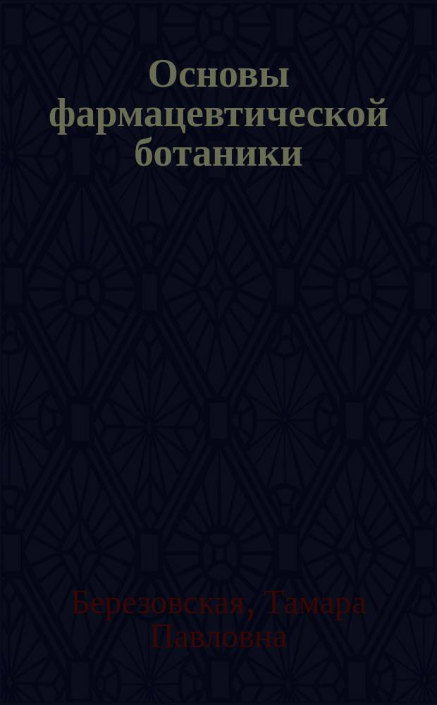 Основы фармацевтической ботаники : учебное пособие по ботанике : для аспирантов и преподавателей ботаники и фармакогнозии фармацевтических вузов России