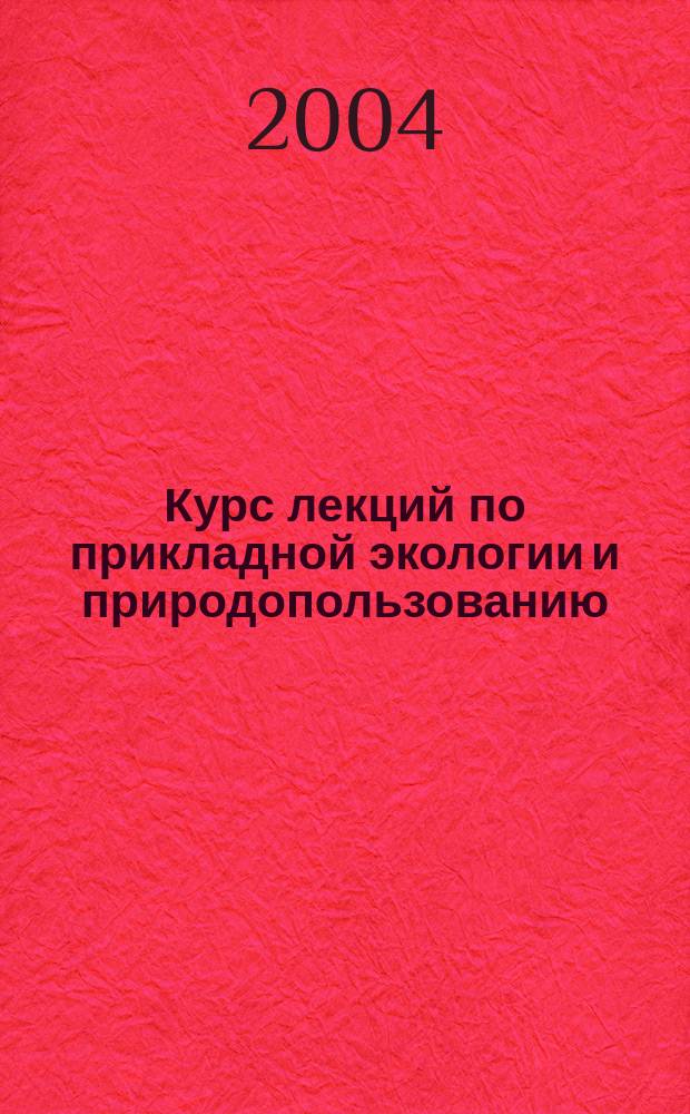 Курс лекций по прикладной экологии и природопользованию : учеб. пособие