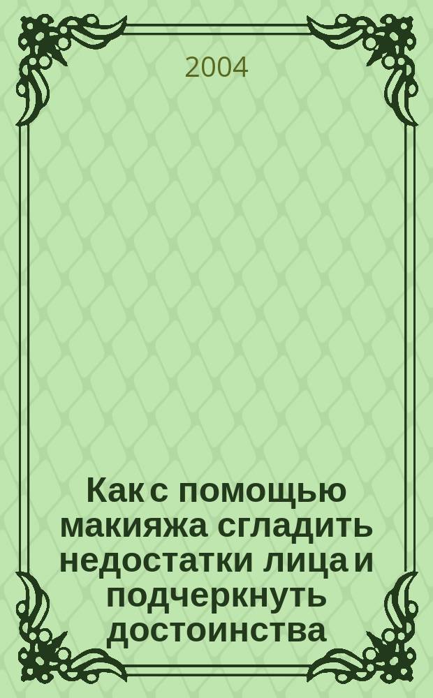 Как с помощью макияжа сгладить недостатки лица и подчеркнуть достоинства : перевод