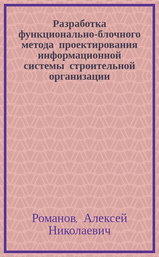 Разработка функционально-блочного метода проектирования информационной системы строительной организации : автореф. дис. на соиск. учен. степ. к.т.н. : спец. 05.13.12