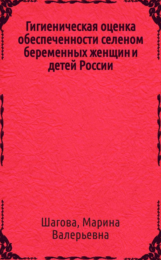 Гигиеническая оценка обеспеченности селеном беременных женщин и детей России : автореф. дис. на соиск. учен. степ. к.б.н. : спец. 14.00.07