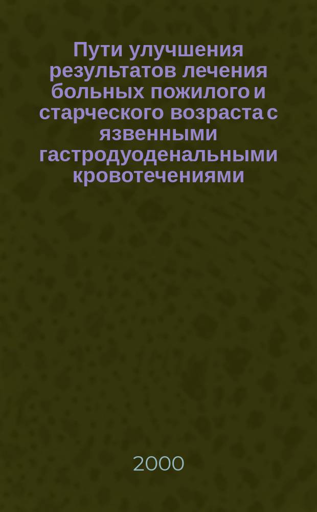 Пути улучшения результатов лечения больных пожилого и старческого возраста с язвенными гастродуоденальными кровотечениями : автореф. дис. на соиск. учен. степ. к.м.н. : спец. 14.00.27