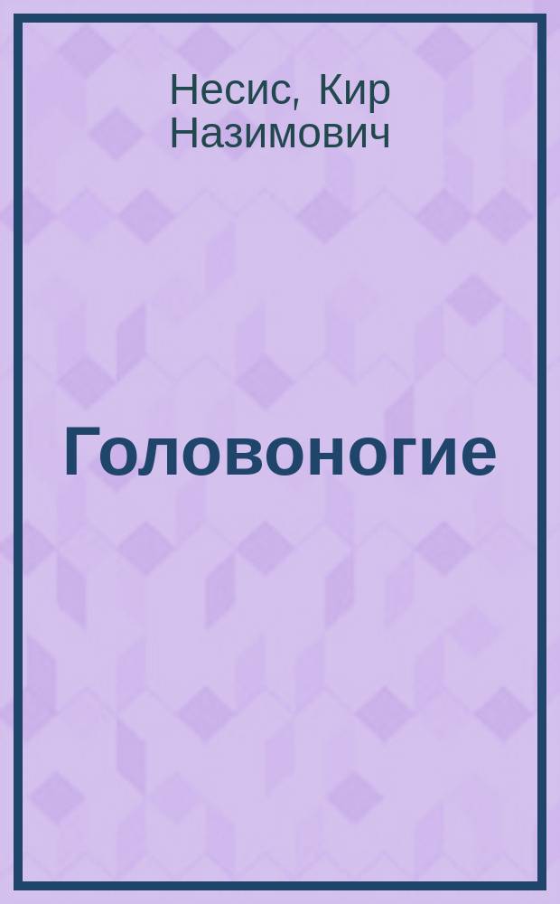 Головоногие: умные и стремительные : истории из част. и семейн. жизни кальмаров, каракатиц, осьминогов, а также наутилуса помпилиуса