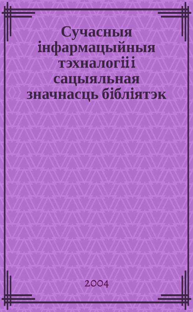 Сучасныя iнфармацыйныя тэхналогii i сацыяльная значнасць бiблiятэк : матэрыялы Мiжнароднай навукова-практичнай канферэнцыi, Мiнск, 29-30 кастрычнiка 2003 г